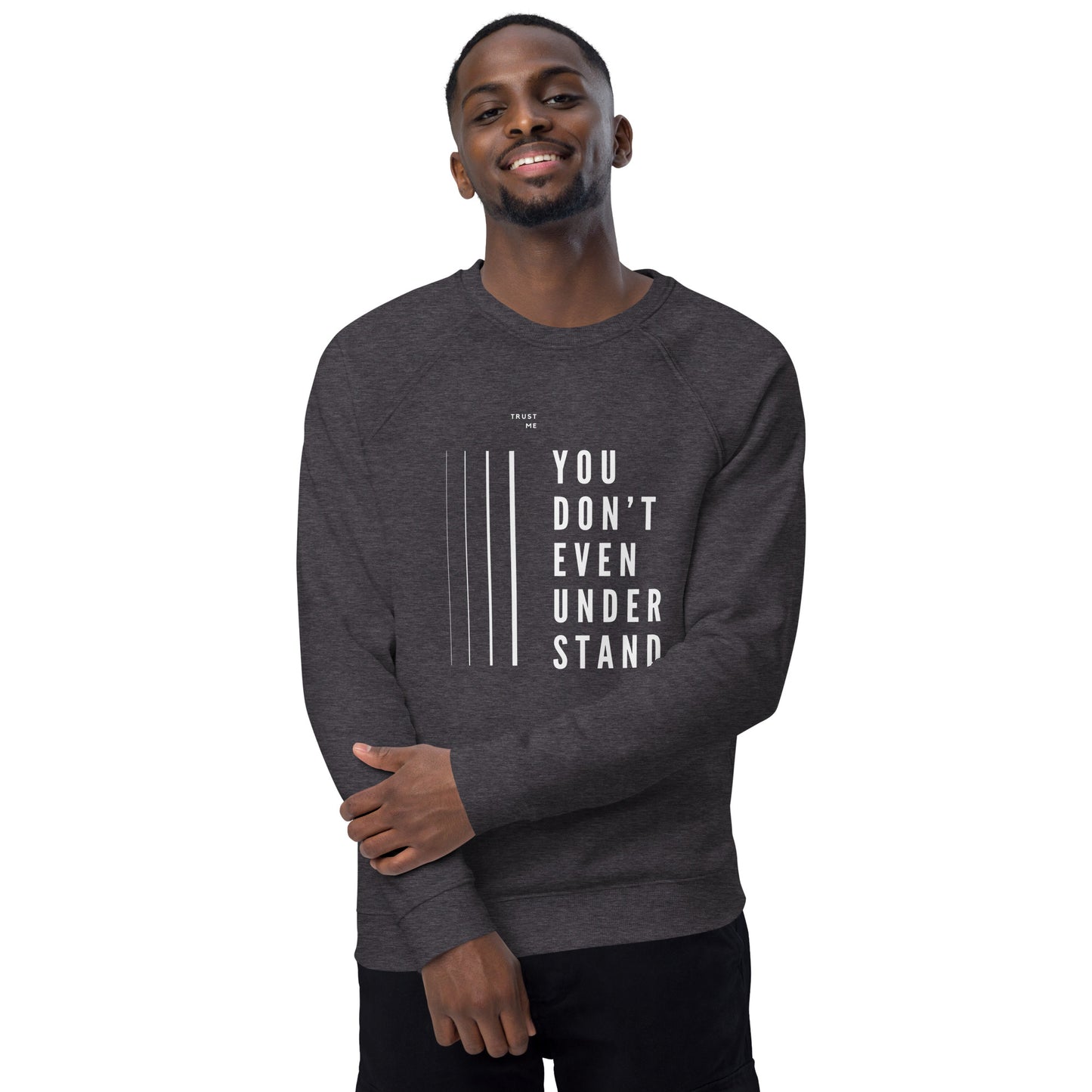 YOU DON'T EVEN UNDERSTAND organic sweatshirt