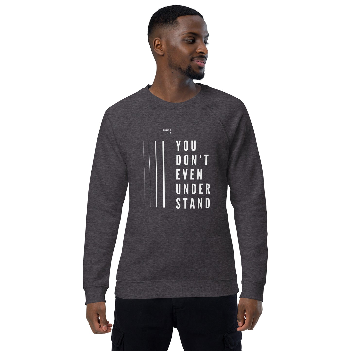 YOU DON'T EVEN UNDERSTAND organic sweatshirt