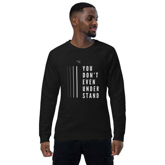 YOU DON'T EVEN UNDERSTAND organic sweatshirt